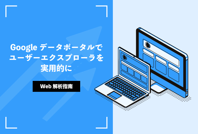 Googleデータポータルでユーザーエクスプローラを実用的に