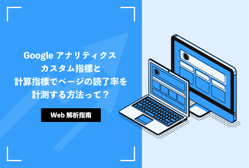 Googleアナリティクス カスタム指標と計算指標でページの読了率を計測する方法って？