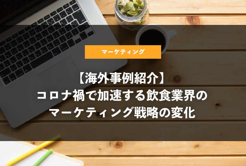 【海外事例紹介】コロナ禍で加速する飲食業界のマーケティング戦略の変化