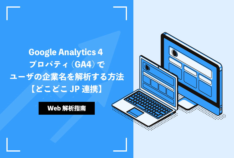 Google Analytics 4 プロパティ(GA4)でユーザの企業名を解析する方法【どこどこJP連携】