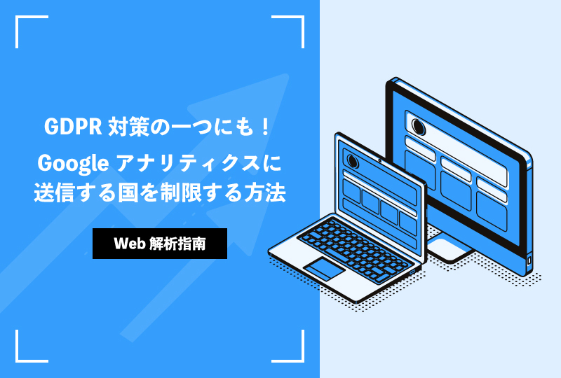 GDPR対策の一つにも!Googleアナリティクスに送信する国を制限する方法