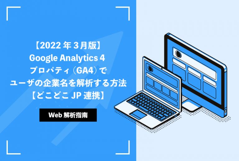 【2022年3月版】Google Analytics 4 プロパティ(GA4)でユーザの企業名を解析する方法【どこどこJP連携】