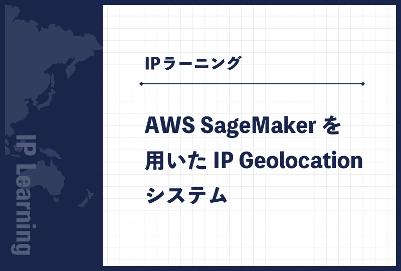 AWS SageMakerを用いたIP Geolocationシステム